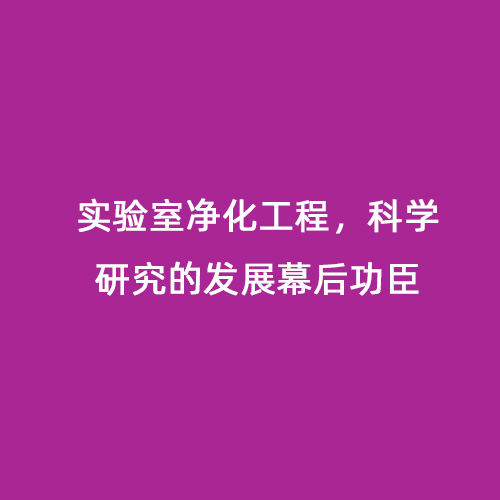 實(shí)驗(yàn)室凈化工程，科學(xué)研究的發(fā)展幕后功臣