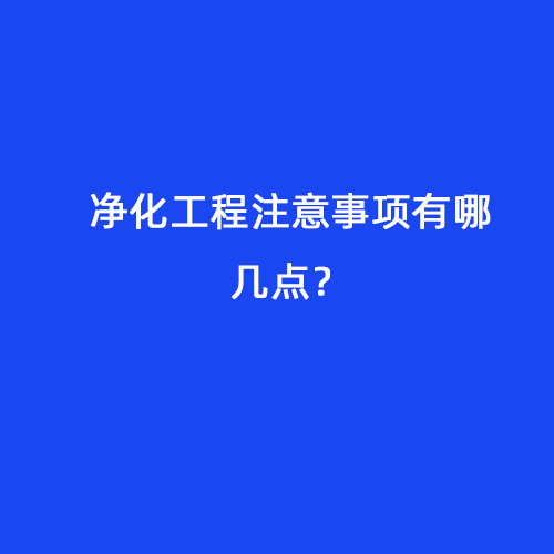 凈化工程注意事項(xiàng)有哪幾點(diǎn)？