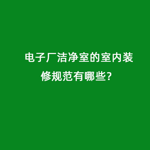 電子廠潔凈室的室內(nèi)裝修規(guī)范有哪些？