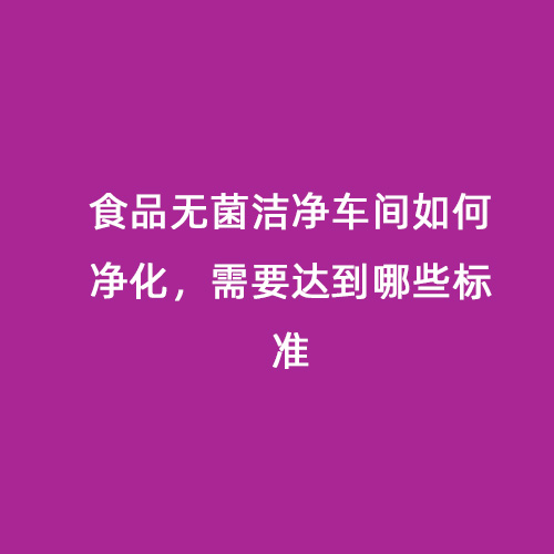 食品無(wú)菌潔凈車間如何凈化，需要達(dá)到哪些標(biāo)準(zhǔn)